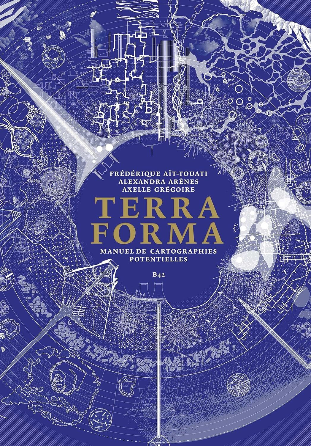Frederique Ait-Touati, Alexandra Arenes, Axelle Gregoire: Terra Forma (Éditions B42)