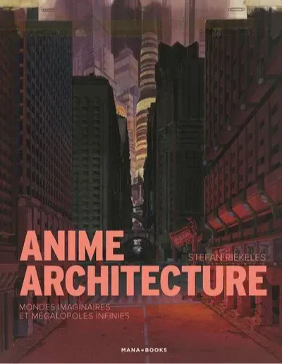 Stefan Riekele: Anime Architecture (French language, Mana Books)